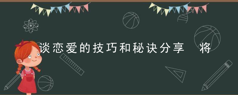 谈恋爱的技巧和秘诀分享 将真实的自己“伪装”起来